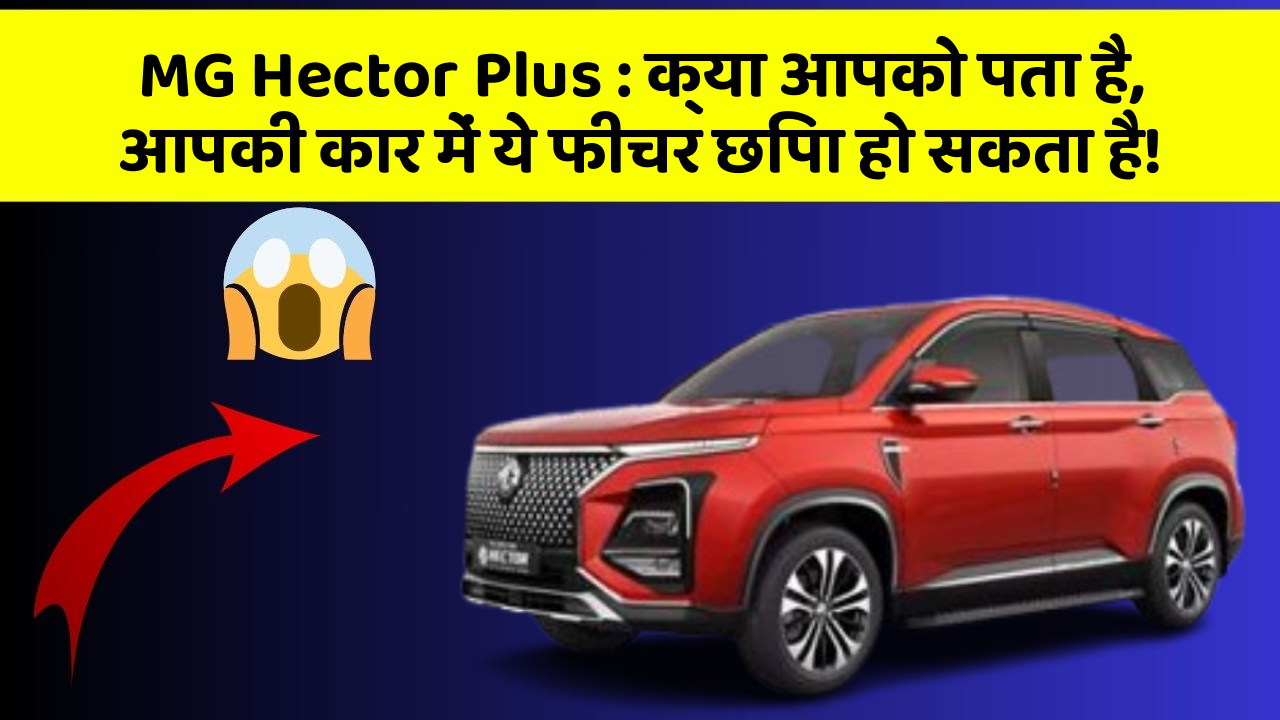 MG Hector Plus : क्या आपको पता है, आपकी कार में ये फीचर छिपा हो सकता है!