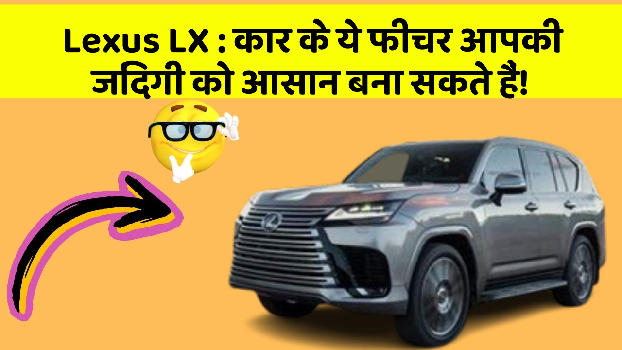 Lexus LX: कार के ये फीचर आपकी जिंदगी को आसान बना सकते हैं!