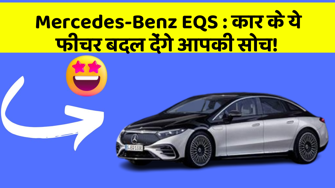 Mercedes-Benz EQS: कार के ये फीचर बदल देंगे आपकी सोच!