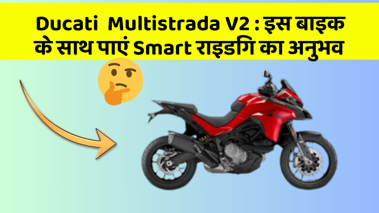 Ducati  Multistrada V2: इस बाइक के साथ पाएं Smart राइडिंग का अनुभव