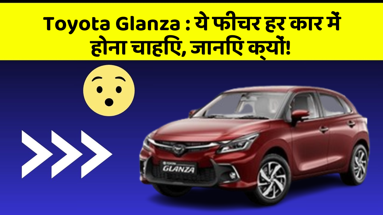 Toyota Glanza: ये फीचर हर कार में होना चाहिए, जानिए क्यों!