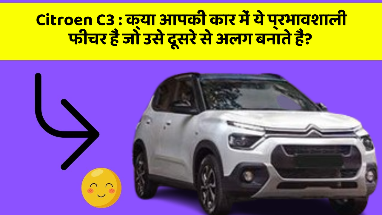 Citroen C3: क्या आपकी कार में ये प्रभावशाली फीचर हैं जो उसे दूसरे से अलग बनाते हैं?