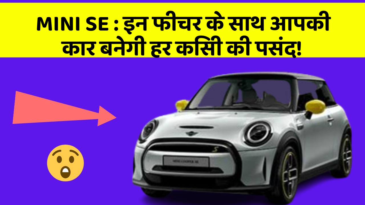 MINI SE: इन फीचर के साथ आपकी कार बनेगी हर किसी की पसंद!