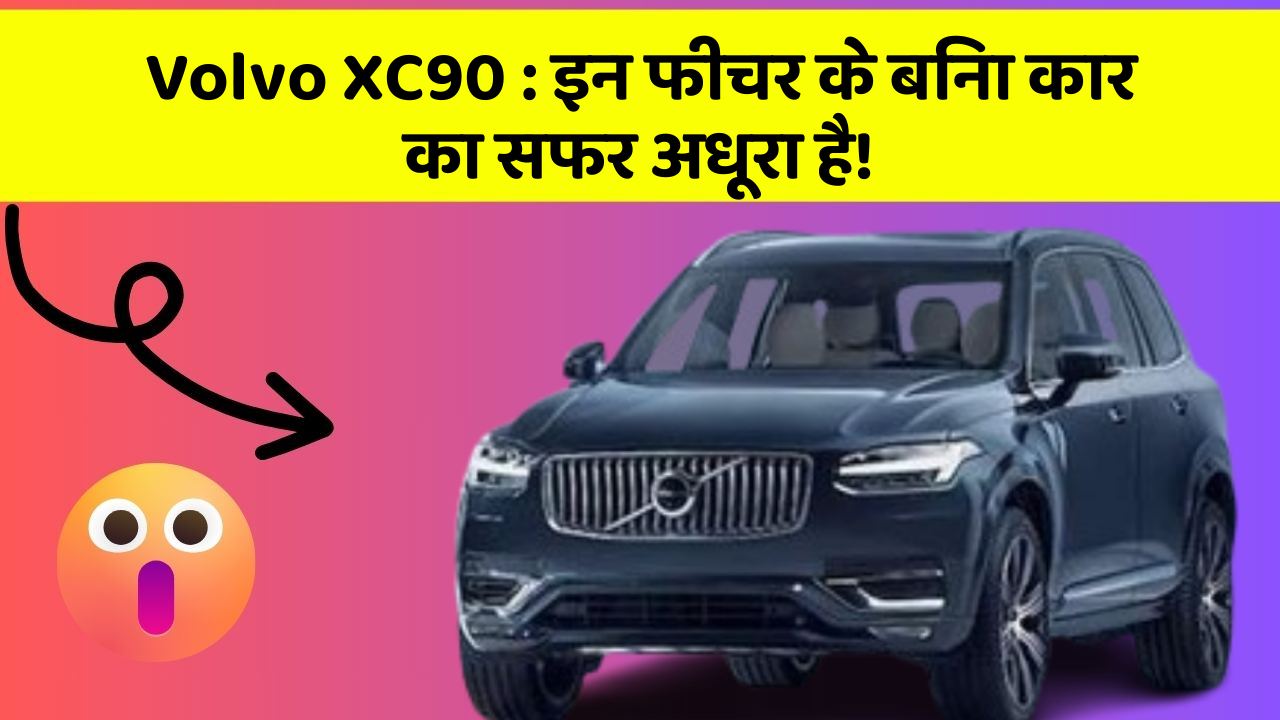 Volvo XC90: इन फीचर के बिना कार का सफर अधूरा है!