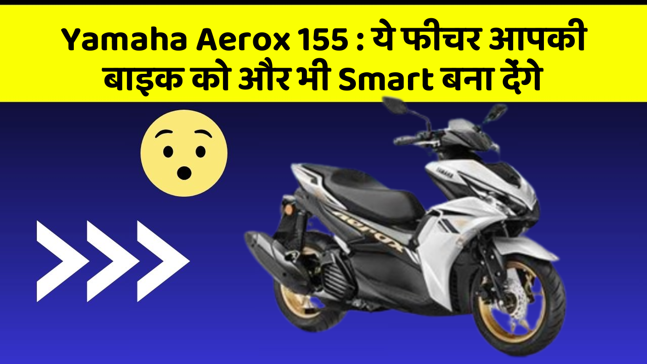 Yamaha Aerox 155: ये फीचर आपकी बाइक को और भी Smart बना देंगे