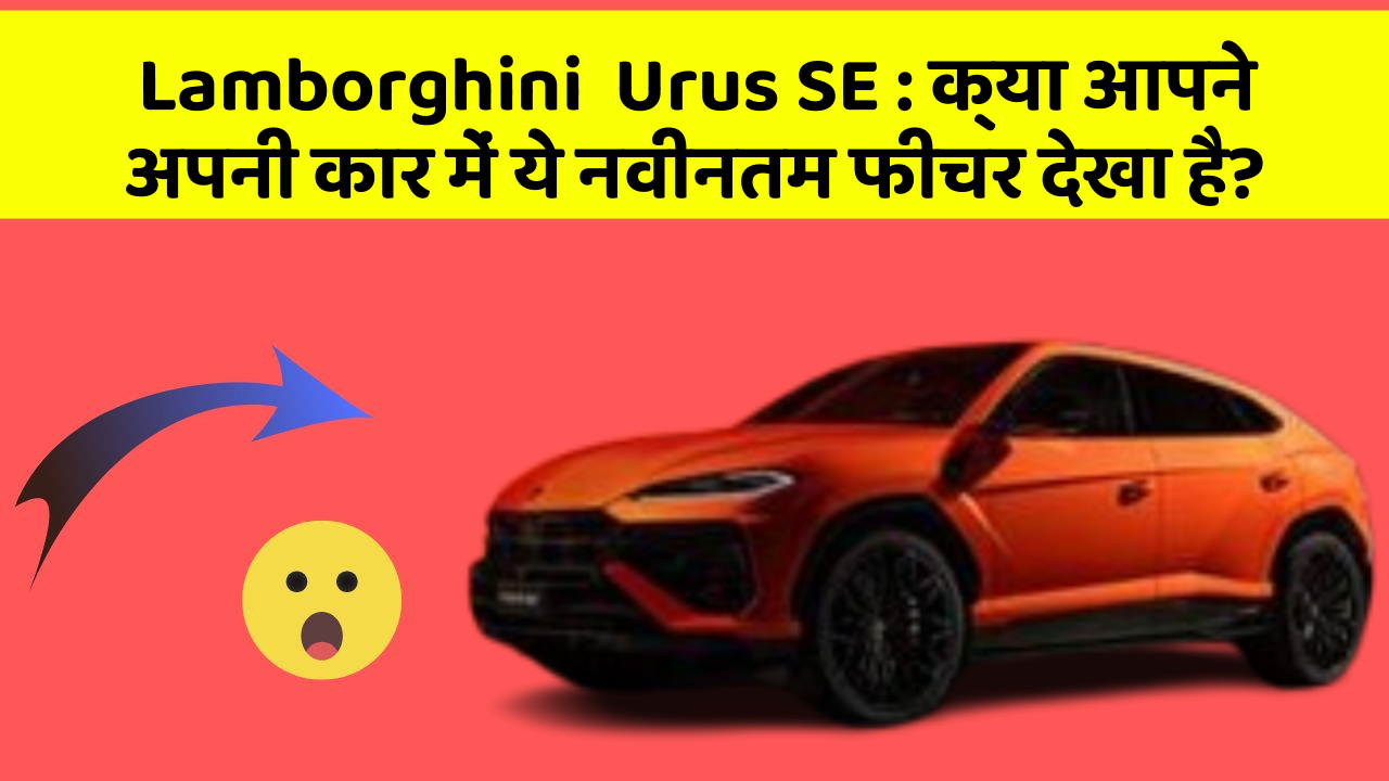 Lamborghini  Urus SE : क्या आपने अपनी कार में ये नवीनतम फीचर देखा है?