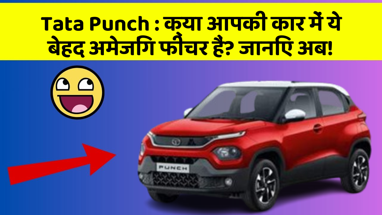 Tata Punch: क्या आपकी कार में ये बेहद अमेजिंग फीचर हैं? जानिए अब!