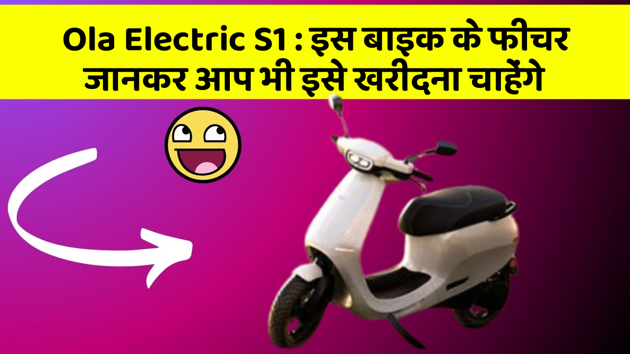 Ola Electric S1: इस बाइक के फीचर जानकर आप भी इसे खरीदना चाहेंगे