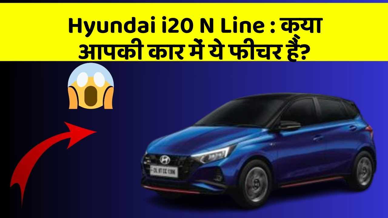 Hyundai i20 N Line: क्या आपकी कार में ये फीचर हैं?