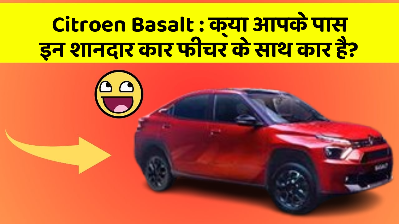 Citroen Basalt: क्या आपके पास इन शानदार कार फीचर के साथ कार है?