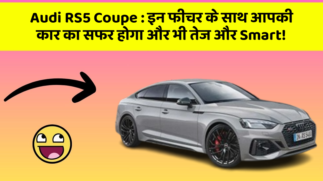 Audi RS5 Coupe: इन फीचर के साथ आपकी कार का सफर होगा और भी तेज और Smart!