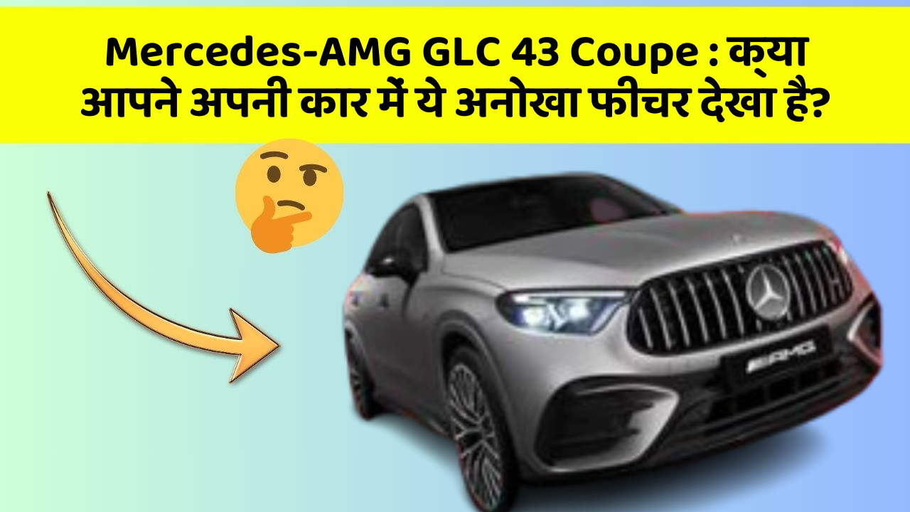 Mercedes-AMG GLC 43 Coupe : क्या आपने अपनी कार में ये अनोखा फीचर देखा है?