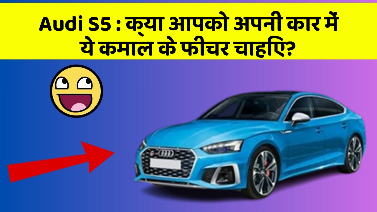 Audi S5 : क्या आपको अपनी कार में ये कमाल के फीचर चाहिए?