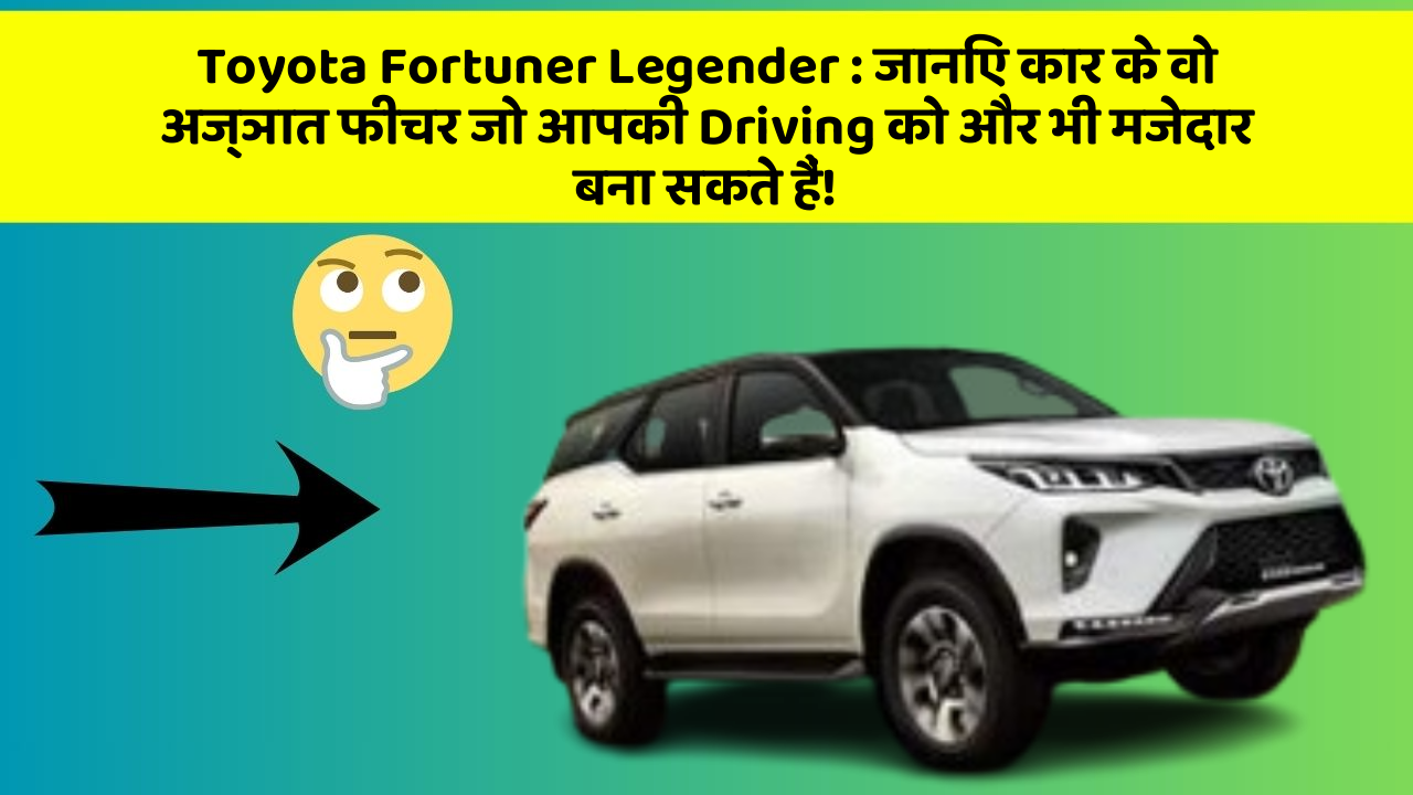 Toyota Fortuner Legender: जानिए कार के वो अज्ञात फीचर जो आपकी Driving को और भी मजेदार बना सकते हैं!