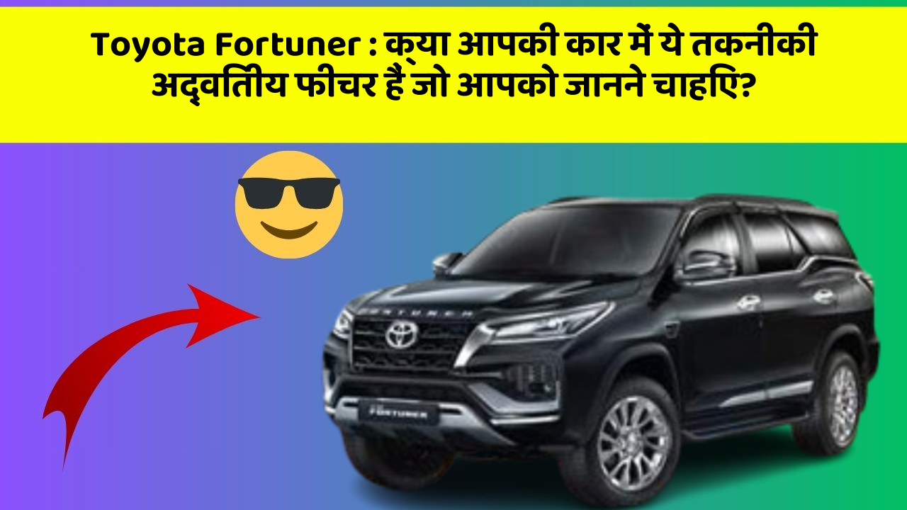 Toyota Fortuner : क्या आपकी कार में ये तकनीकी अद्वितीय फीचर हैं जो आपको जानने चाहिए?