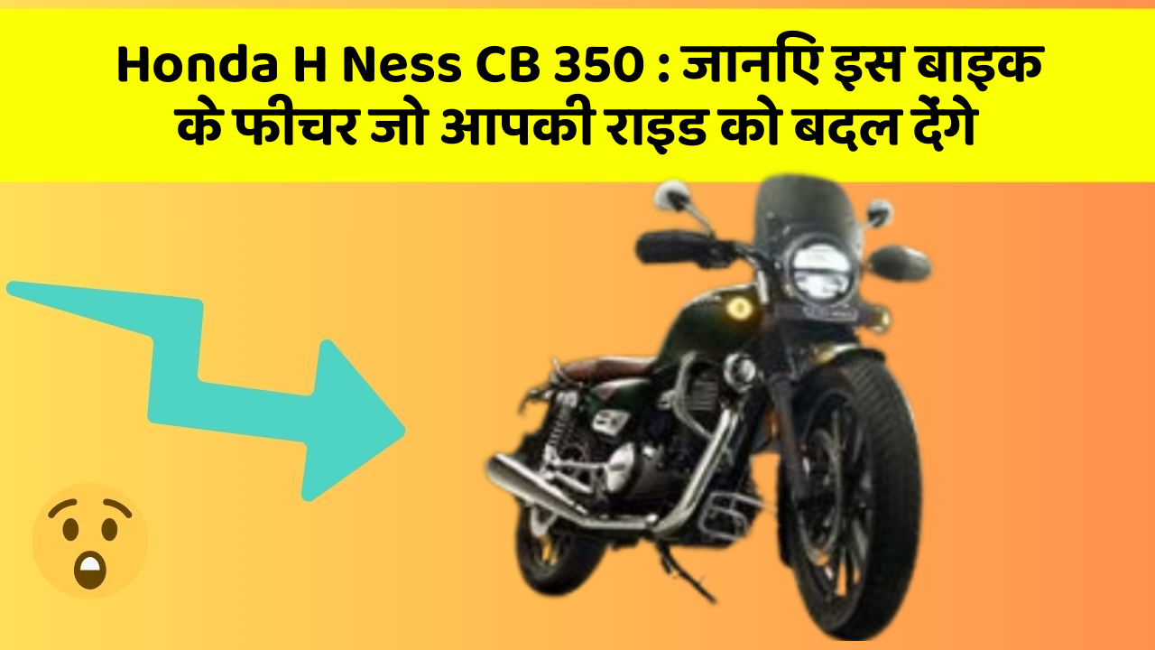 Honda H Ness CB 350: जानिए इस बाइक के फीचर जो आपकी राइड को बदल देंगे