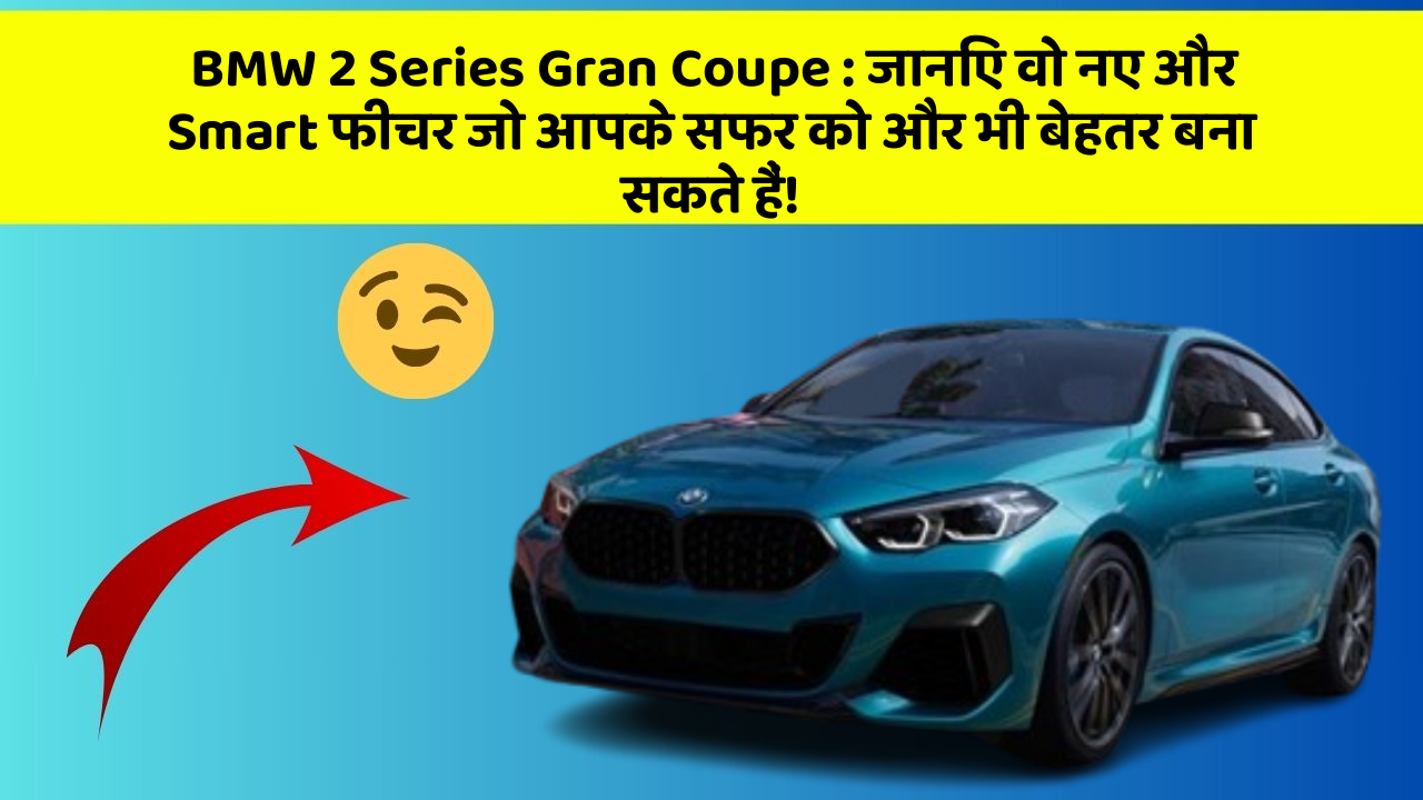 BMW 2 Series Gran Coupe : जानिए वो नए और Smart फीचर जो आपके सफर को और भी बेहतर बना सकते हैं!