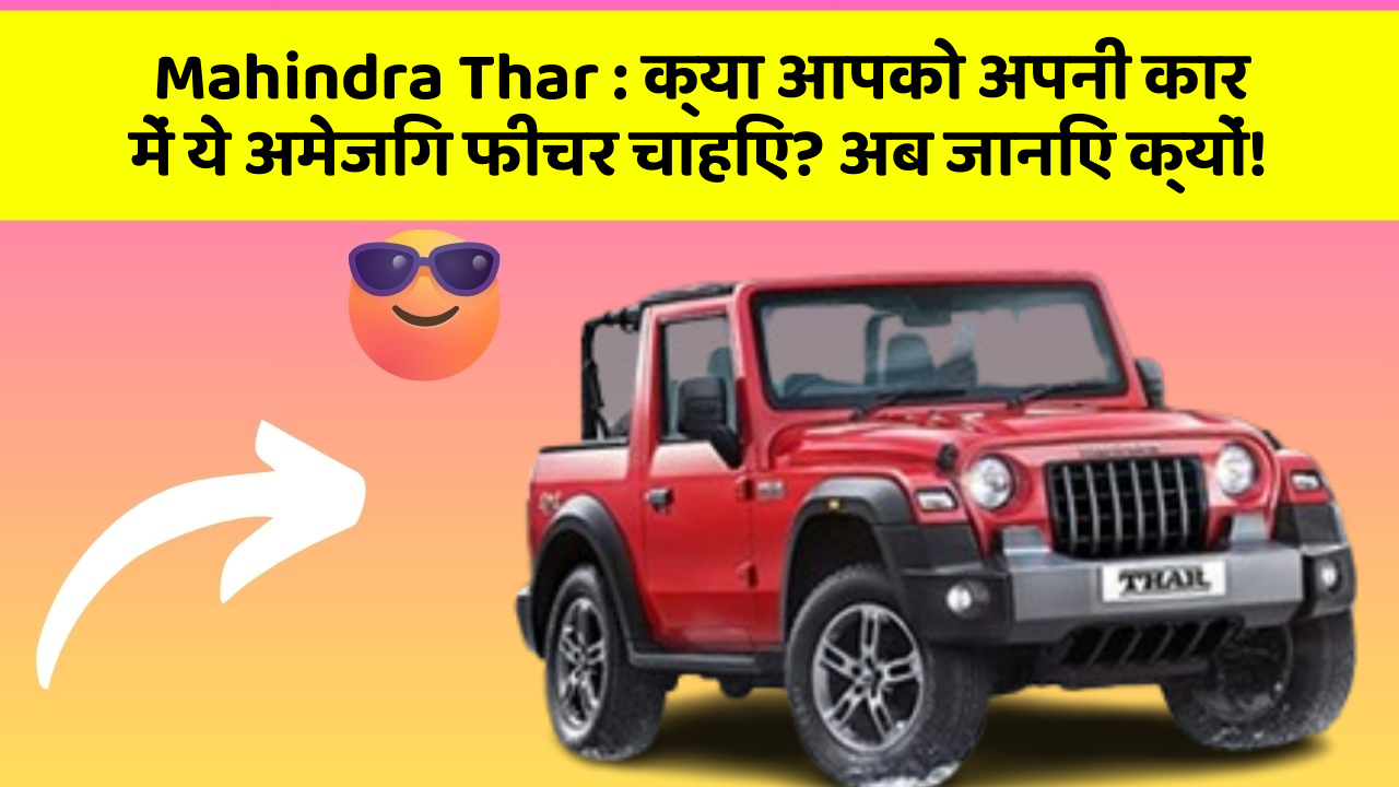 Mahindra Thar: क्या आपको अपनी कार में ये अमेजिंग फीचर चाहिए? अब जानिए क्यों!