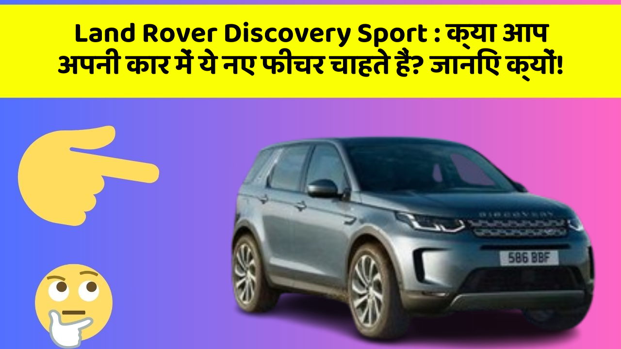 Land Rover Discovery Sport : क्या आप अपनी कार में ये नए फीचर चाहते हैं? जानिए क्यों!