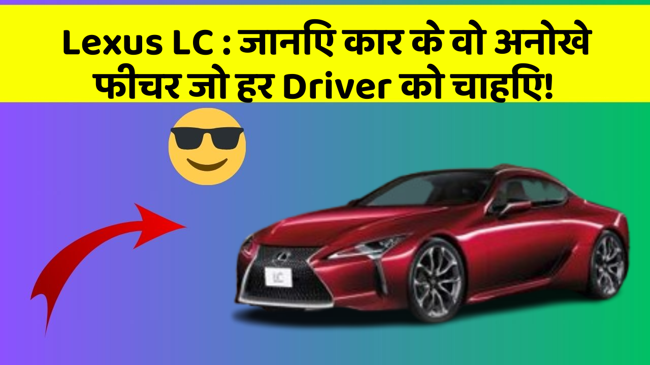 Lexus LC: जानिए कार के वो अनोखे फीचर जो हर Driver को चाहिए!