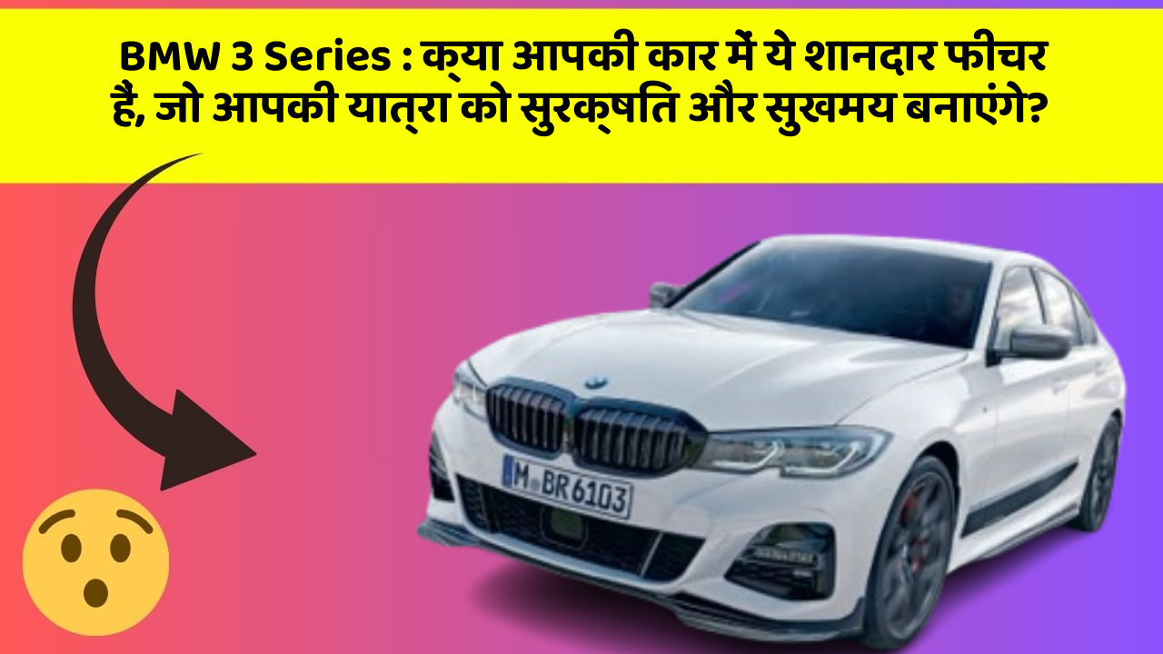 BMW 3 Series: क्या आपकी कार में ये शानदार फीचर हैं, जो आपकी यात्रा को सुरक्षित और सुखमय बनाएंगे?