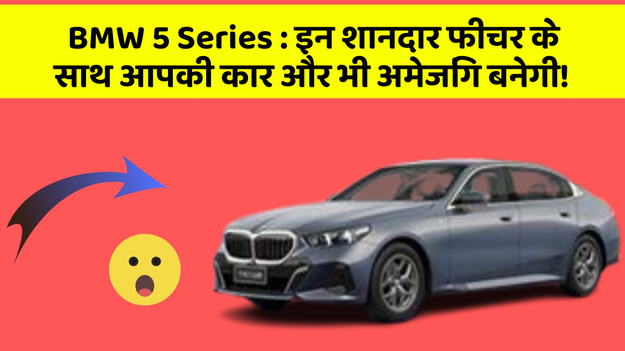 BMW 5 Series: इन शानदार फीचर के साथ आपकी कार और भी अमेजिंग बनेगी!