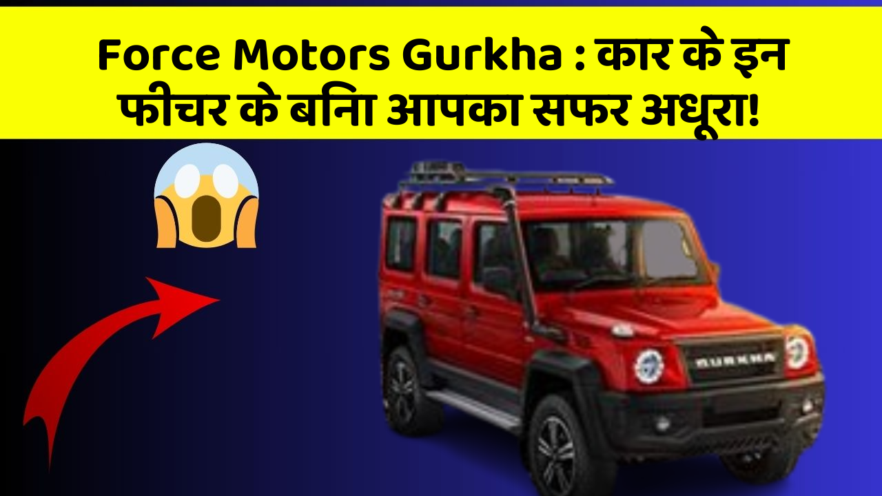 Force Motors Gurkha: कार के इन फीचर के बिना आपका सफर अधूरा!