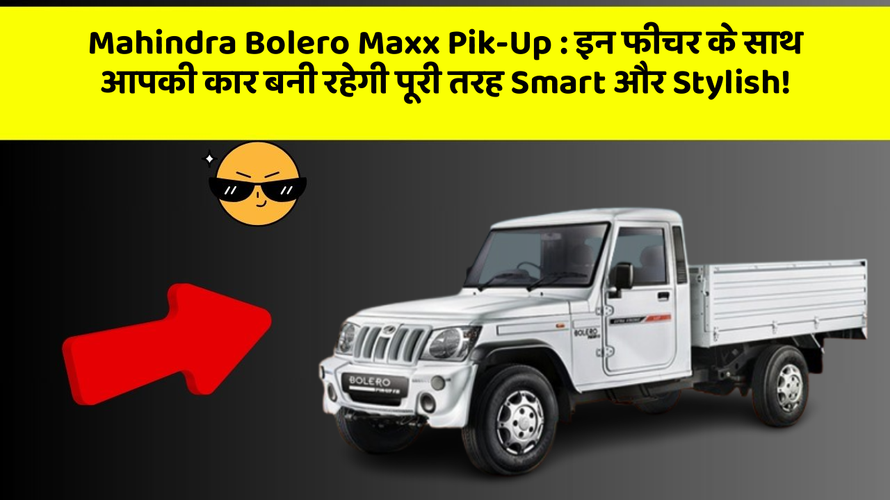 Mahindra Bolero Maxx Pik-Up: इन फीचर के साथ आपकी कार बनी रहेगी पूरी तरह Smart और Stylish!