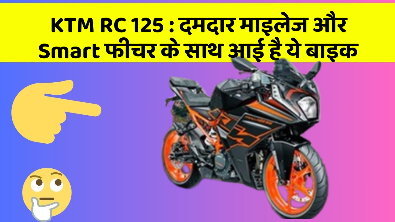 KTM RC 125: दमदार माइलेज और Smart फीचर के साथ आई है ये बाइक