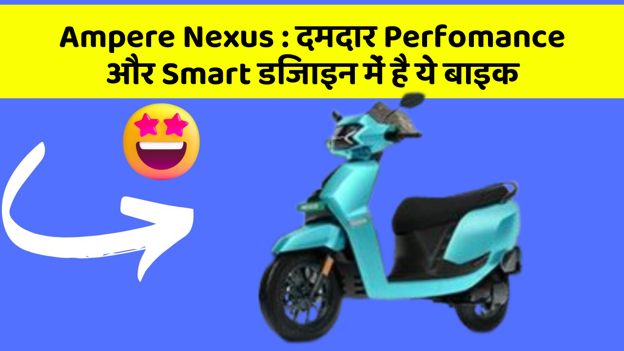 Ampere Nexus: दमदार Perfomance और Smart डिजाइन में है ये बाइक