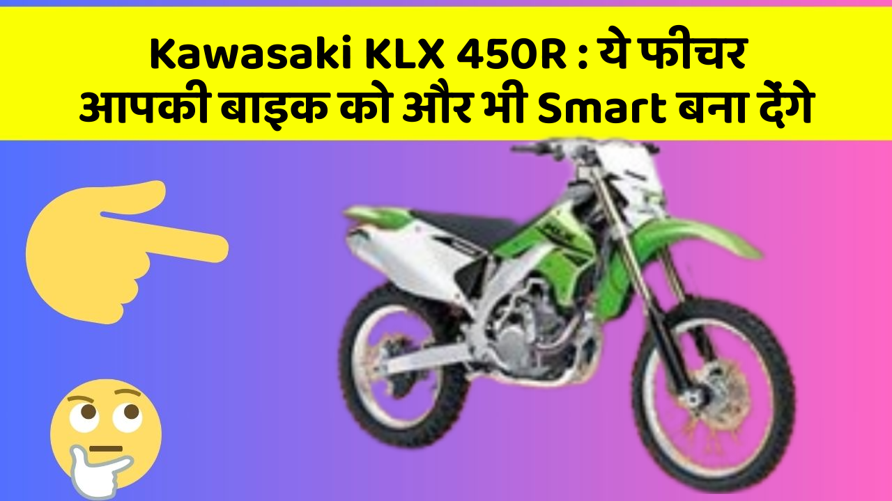 Kawasaki KLX 450R: ये फीचर आपकी बाइक को और भी Smart बना देंगे