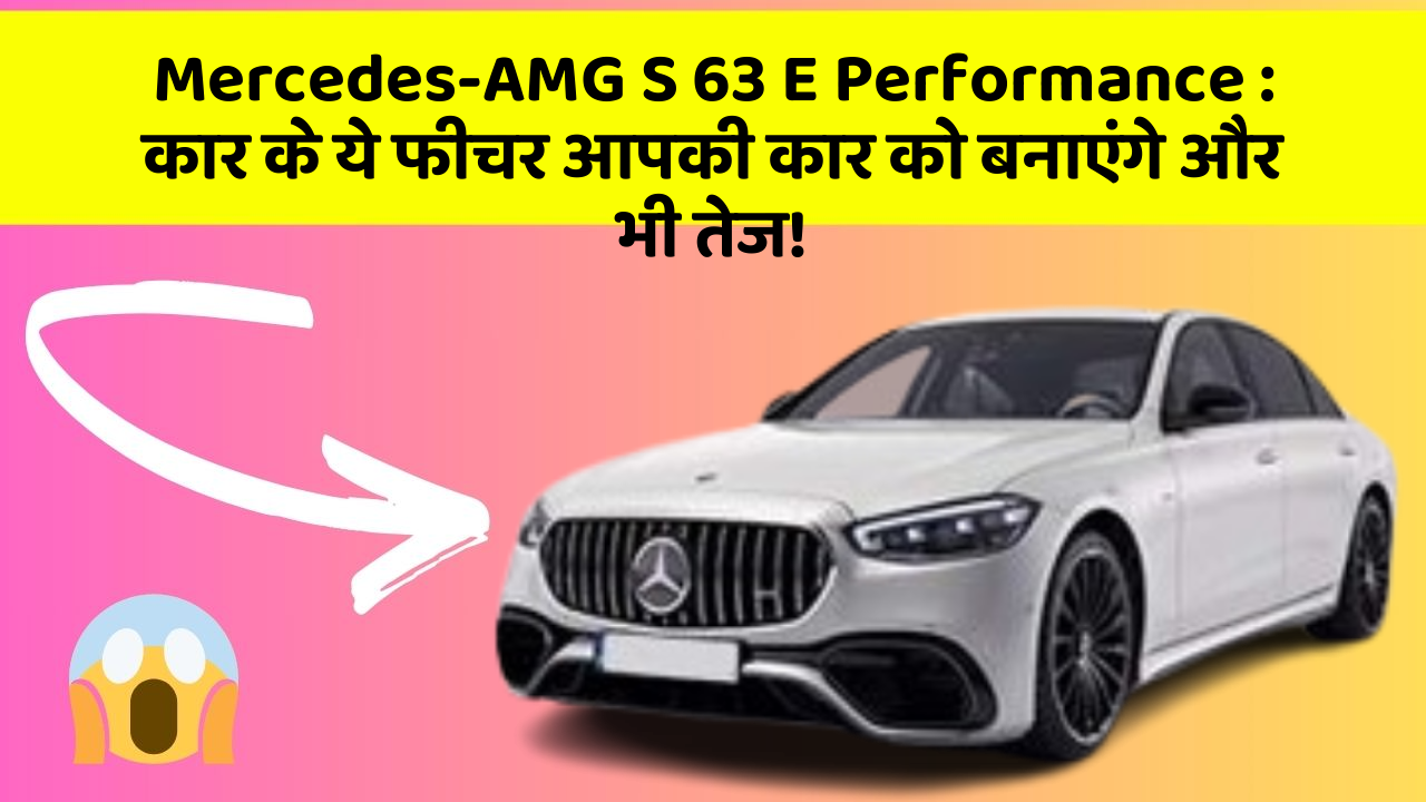 Mercedes-AMG S 63 E Performance : कार के ये फीचर आपकी कार को बनाएंगे और भी तेज!