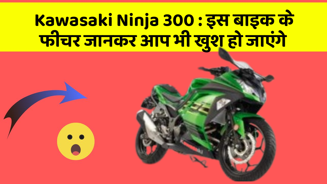 Kawasaki Ninja 300 : इस बाइक के फीचर जानकर आप भी खुश हो जाएंगे