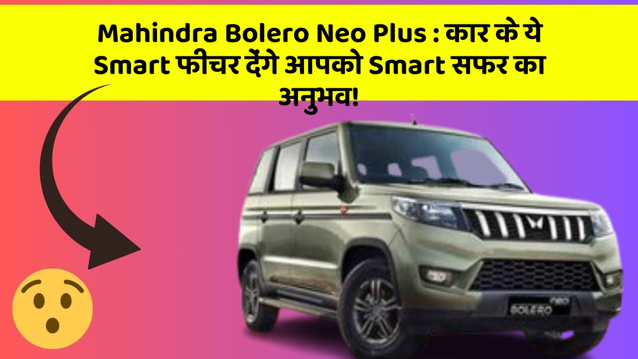 Mahindra Bolero Neo Plus: कार के ये Smart फीचर देंगे आपको Smart सफर का अनुभव!