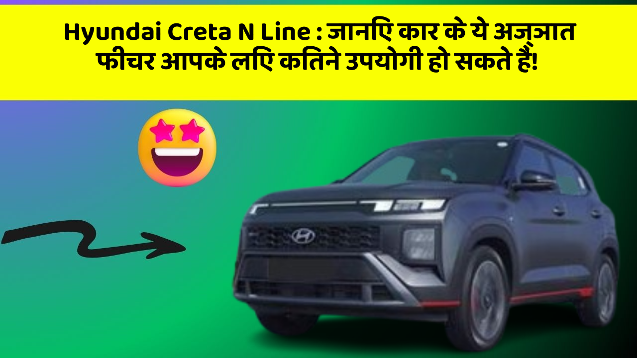 Hyundai Creta N Line: जानिए कार के ये अज्ञात फीचर आपके लिए कितने उपयोगी हो सकते हैं!