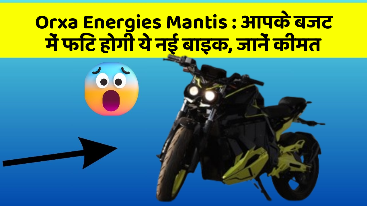 Orxa Energies Mantis: आपके बजट में फिट होगी ये नई बाइक, जानें कीमत