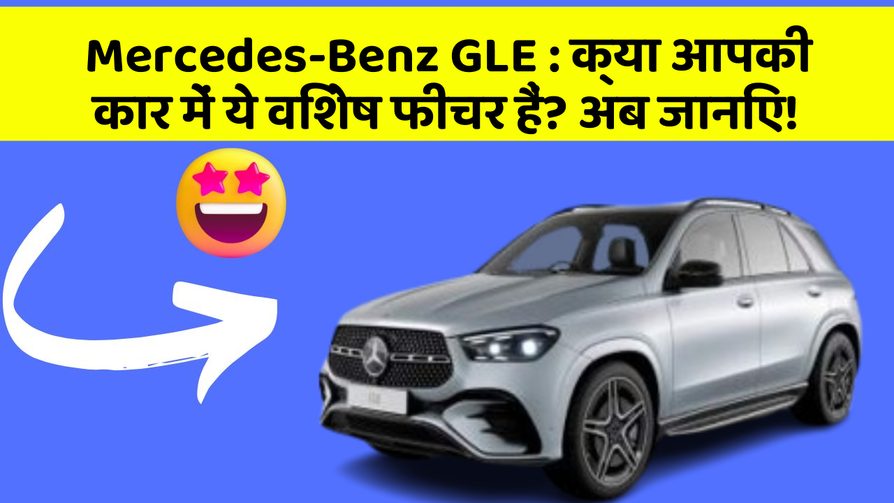 Mercedes-Benz GLE : क्या आपकी कार में ये विशेष फीचर हैं? अब जानिए!