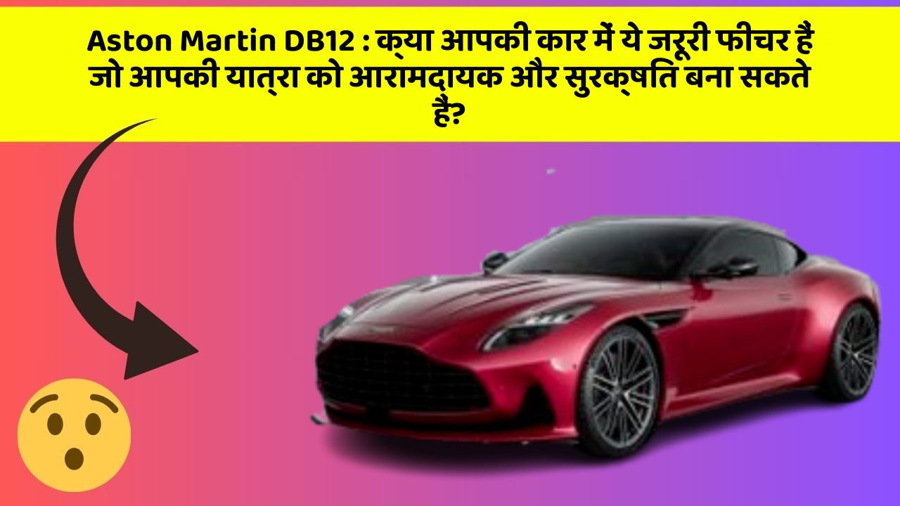 Aston Martin DB12: क्या आपकी कार में ये जरूरी फीचर हैं जो आपकी यात्रा को आरामदायक और सुरक्षित बना सकते हैं?