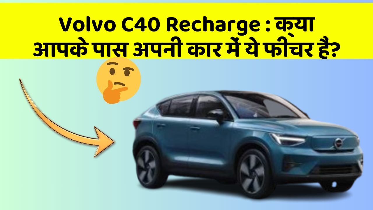 Volvo C40 Recharge : क्या आपके पास अपनी कार में ये फीचर हैं?