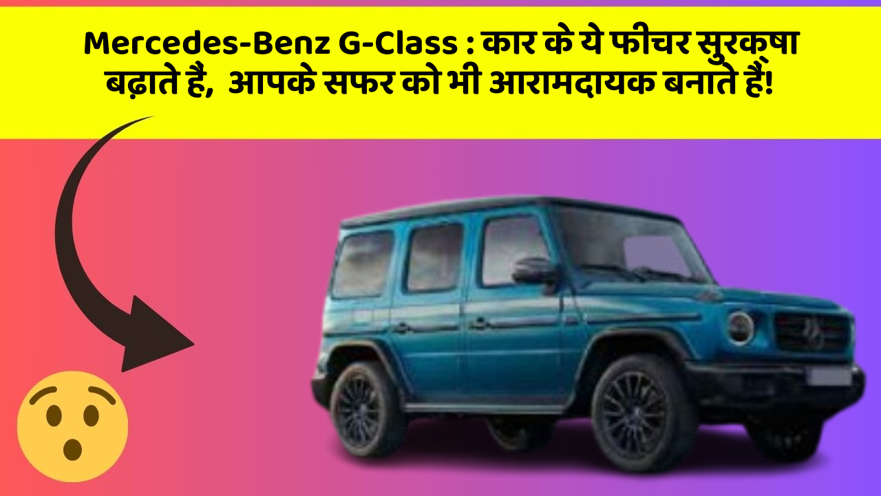 Mercedes-Benz G-Class: कार के ये फीचर सुरक्षा बढ़ाते हैं,  आपके सफर को भी आरामदायक बनाते हैं!