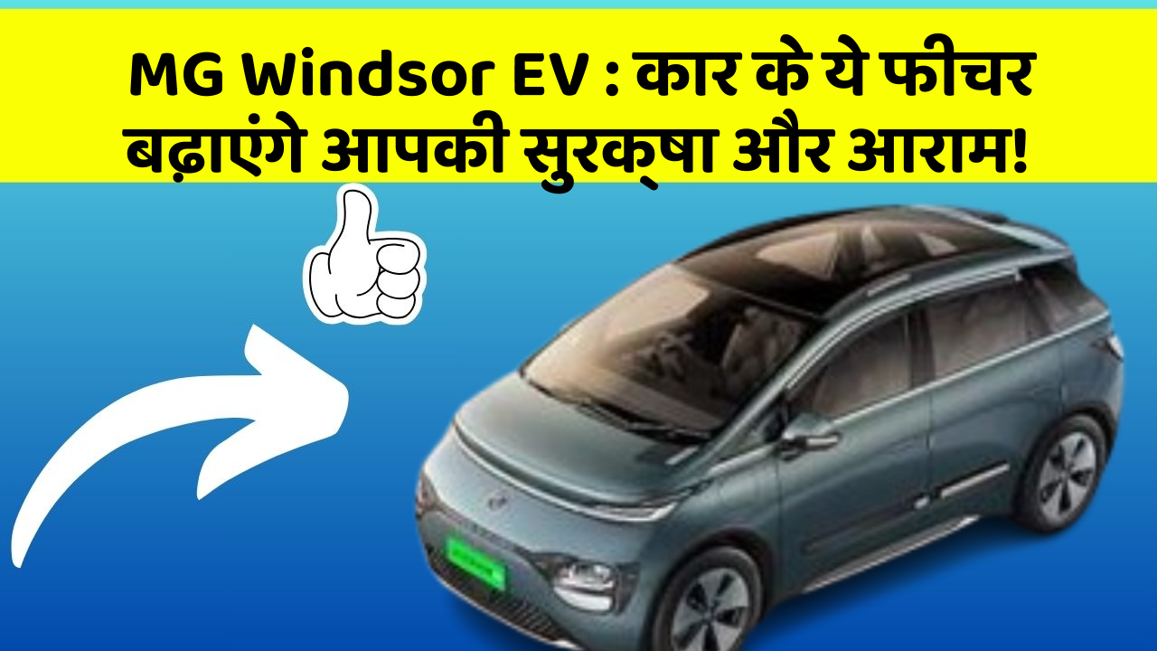 MG Windsor EV: कार के ये फीचर बढ़ाएंगे आपकी सुरक्षा और आराम!