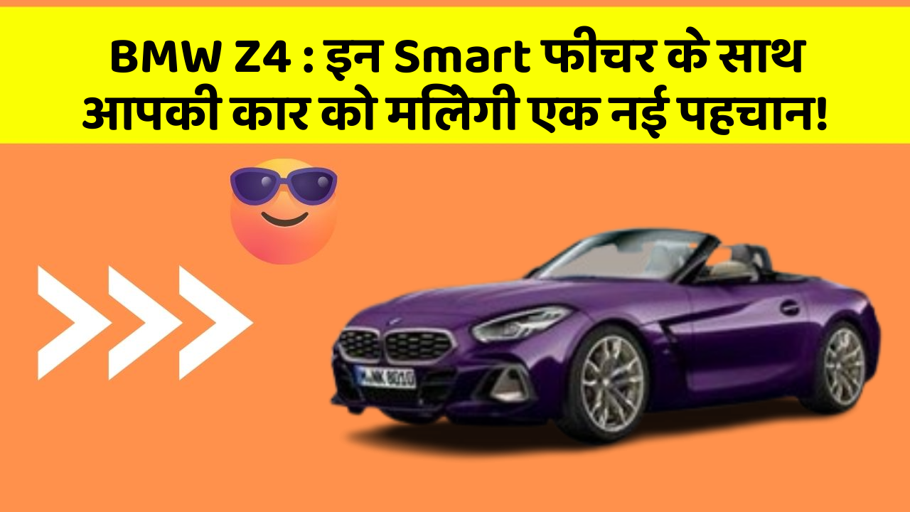 BMW Z4 : इन Smart फीचर के साथ आपकी कार को मिलेगी एक नई पहचान!