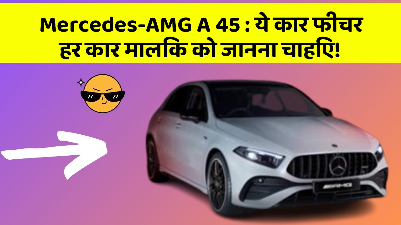 Mercedes-AMG A 45 : ये कार फीचर हर कार मालिक को जानना चाहिए!