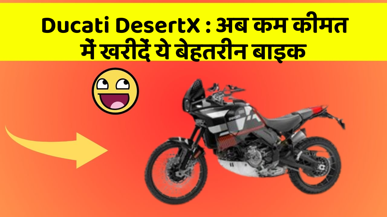 Ducati DesertX: अब कम कीमत में खरीदें ये बेहतरीन बाइक