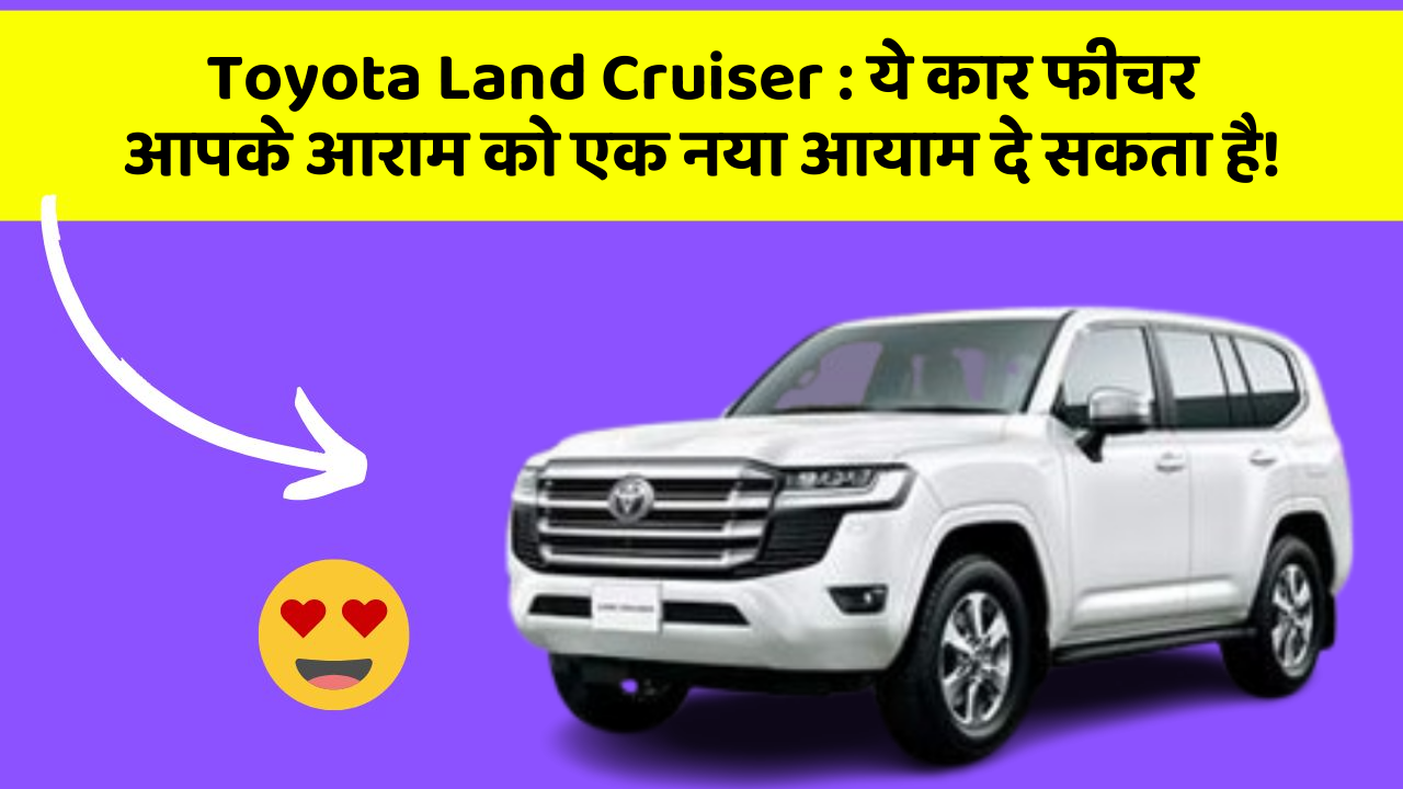 Toyota Land Cruiser: ये कार फीचर आपके आराम को एक नया आयाम दे सकता है!