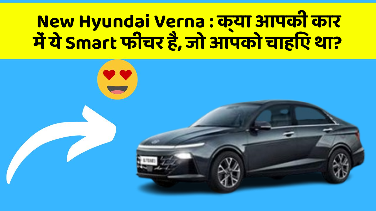 New Hyundai Verna: क्या आपकी कार में ये Smart फीचर है, जो आपको चाहिए था?