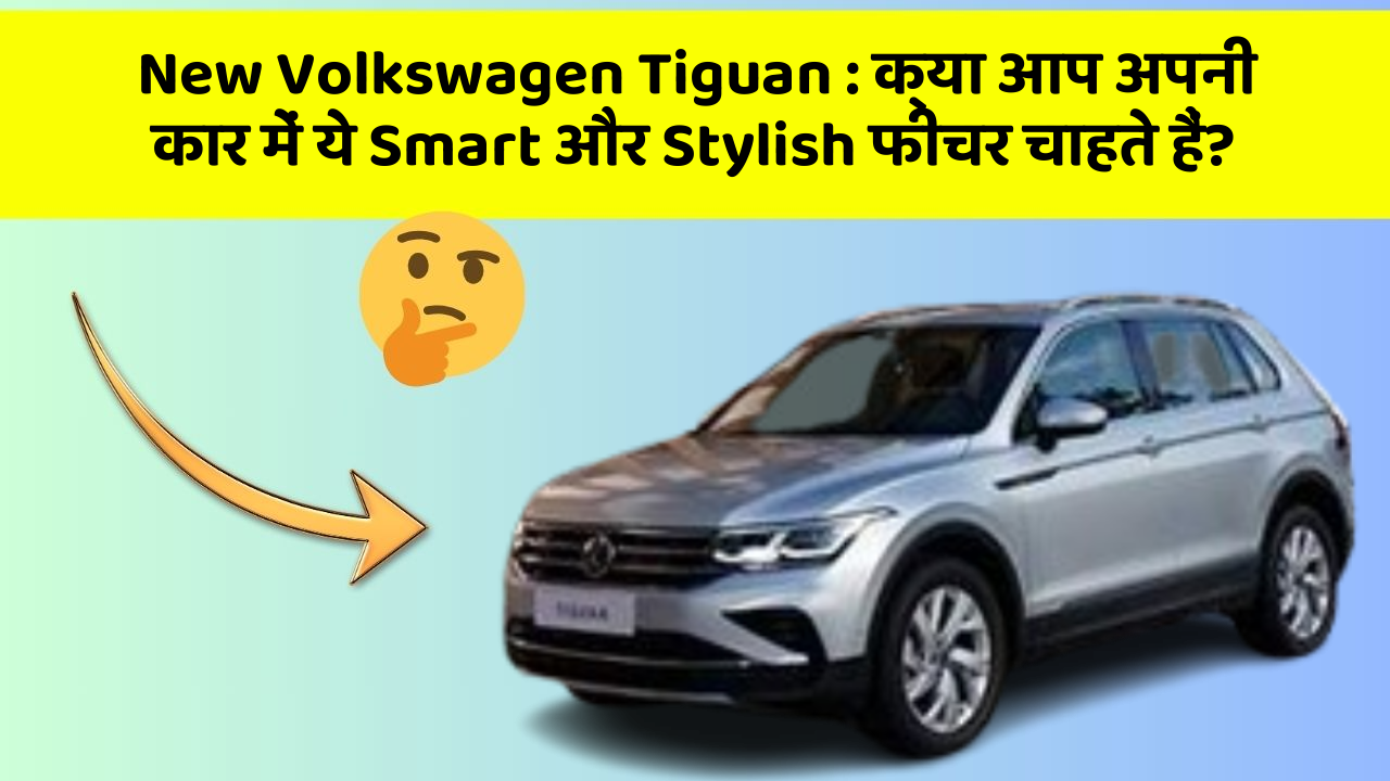 New Volkswagen Tiguan: क्या आप अपनी कार में ये Smart और Stylish फीचर चाहते हैं?