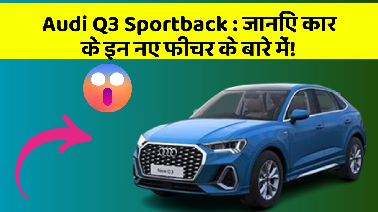 Audi Q3 Sportback: जानिए कार के इन नए फीचर के बारे में!